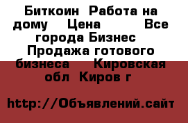 Биткоин! Работа на дому. › Цена ­ 100 - Все города Бизнес » Продажа готового бизнеса   . Кировская обл.,Киров г.